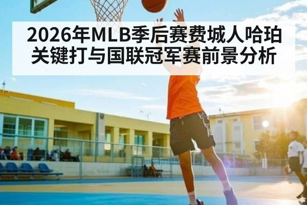 2026年MLB季后赛费城人哈珀关键打与国联冠军赛前景分析