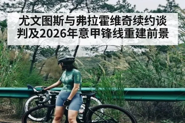 尤文图斯与弗拉霍维奇续约谈判及2026年意甲锋线重建前景
